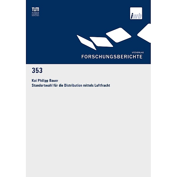 Standortwahl für die Distribution mittels Luftfracht / Forschungsberichte IWB Bd.353, Kai Philipp Bauer