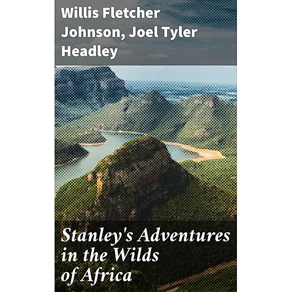 Stanley's Adventures in the Wilds of Africa, Willis Fletcher Johnson, Joel Tyler Headley