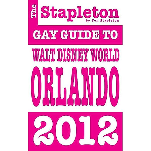 Stapleton 2012 Gay Guide to Walt Disney World Orlando DISNEY WORLD ORLANDO, Jon Stapleton