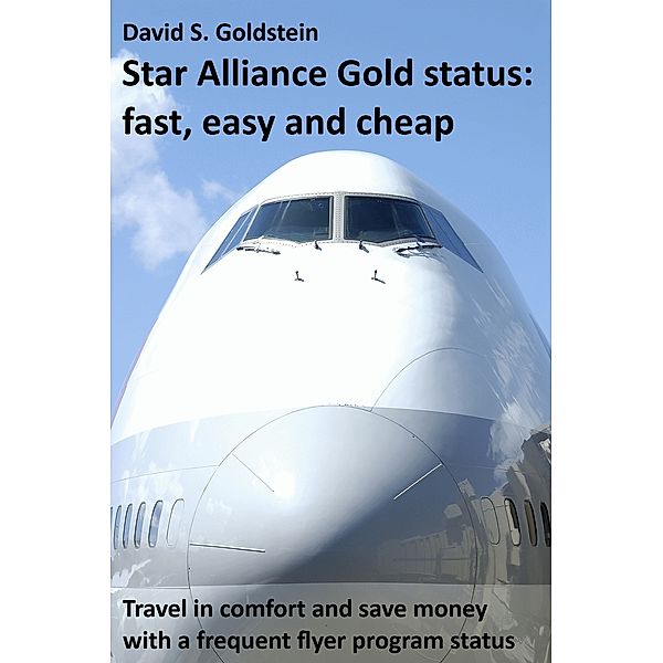 Star Alliance Gold status: fast, easy and cheap. Travel in comfort and save money with a frequent flyer program status!, David S. Goldstein