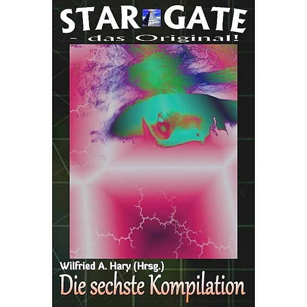 STAR GATE - das Original: Die 6. Kompilation / STAR GATE - das Original Buchausgabe Kompilation Bd.6, Wilfried A. Hary (Hrsg.