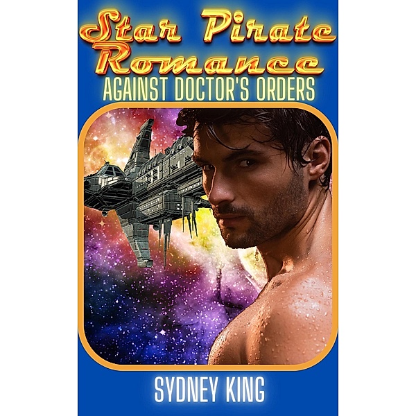 Star Pirate Romance: Against Doctor's Orders: A Steamy Space Romance Novella / Star Pirate Romance, Sydney King