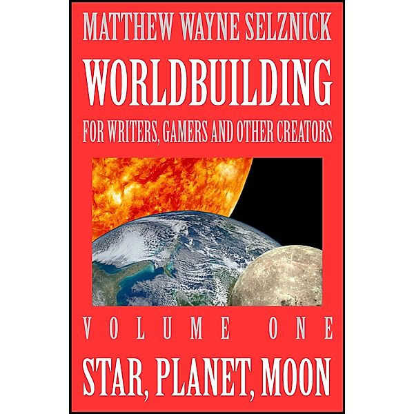 Star, Planet, Moon (Worldbuilding For Writers, Gamers, and Other Creators, #1) / Worldbuilding For Writers, Gamers, and Other Creators, Matthew Wayne Selznick