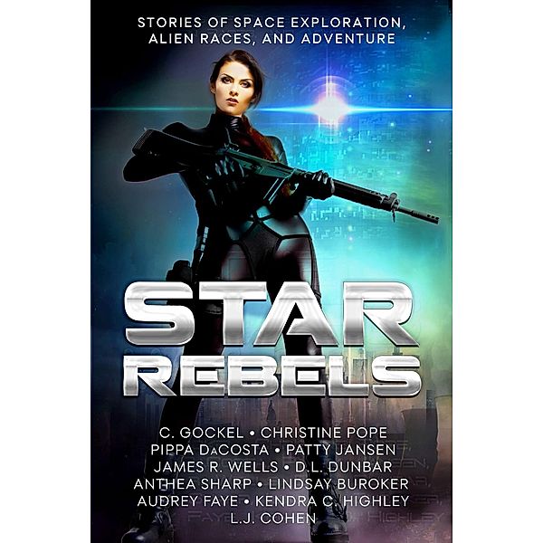 Star Rebels: Stories of Space Exploration, Alien Races, and Adventure, C. Gockel, James R. Wells, Kendra C. Highley, Christine Pope, Audrey Faye, Anthea Sharp, D. L. Dunbar, L. J. Cohen, Pippa DaCosta, Lindsay Buroker, Patty Jansen