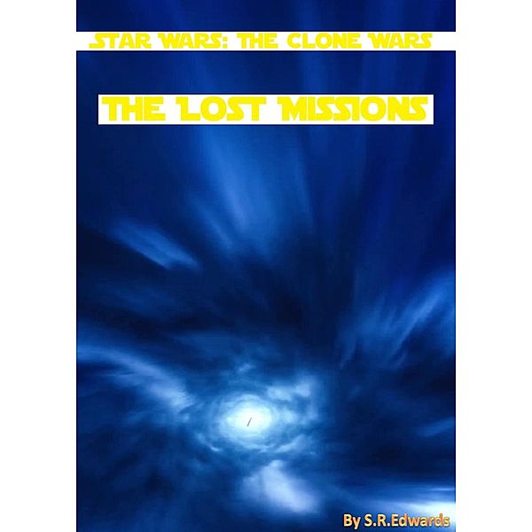 Star Wars: The Clone Wars. The Lost Missions., S R Edwards