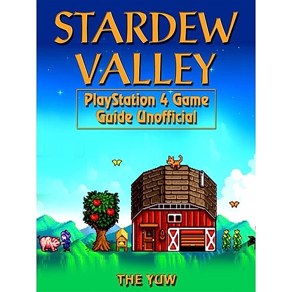 Stardew Valley PlayStation 4 Game Guide Unofficial, The Yuw