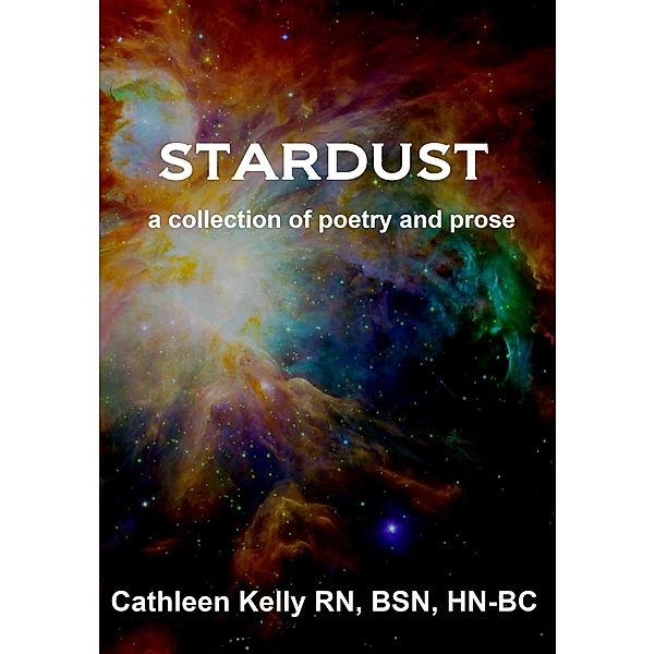 Stardust: A Collection of Poetry and Prose / Cathleen M. Kelly, RN, MSN, HNB-BC, Rn Cathleen M. Kelly