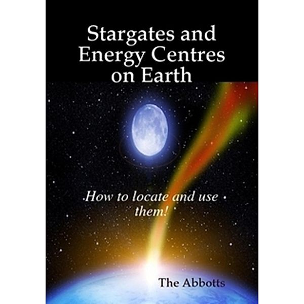 Stargates and Energy Centres on Earth - How to Locate and Use Them!, The Abbotts