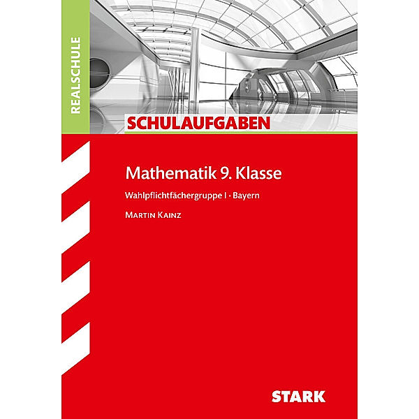 STARK Schulaufgaben Realschule - Mathematik 9. Klasse Gruppe I - Bayern, Martin Kainz