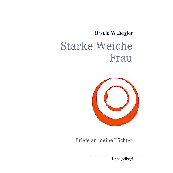 Starke Weiche Frau / Liebe gelingt! Bd.1, Ursula W. Ziegler