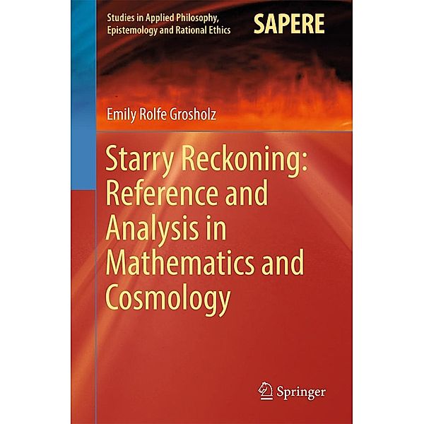 Starry Reckoning: Reference and Analysis in Mathematics and Cosmology / Studies in Applied Philosophy, Epistemology and Rational Ethics Bd.30, Emily Rolfe Grosholz