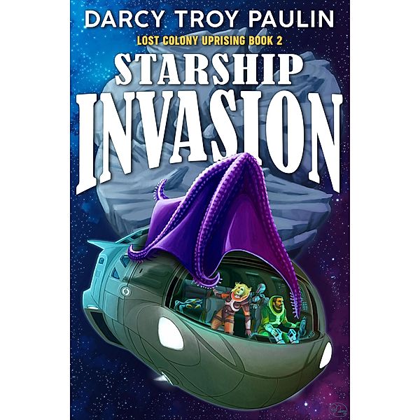 Starship Invasion (Lost Colony Uprising, #2) / Lost Colony Uprising, Darcy Troy Paulin