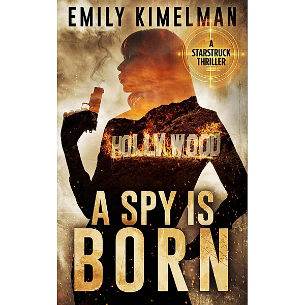 Starstruck Thrillers: A Spy Is Born (A Starstruck Thriller, #1), Emily Kimelman Gilvey