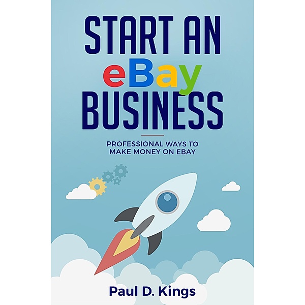 Start an eBay Business: Professional Ways to Make Money on eBay, Paul D. Kings