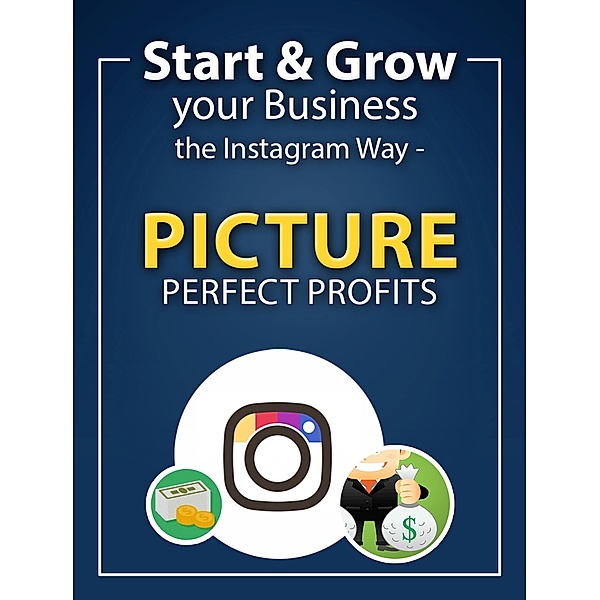 Start and Grow Your Business -The Instagram Way - Picture Prefect Profits, PixelGrafiks