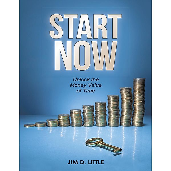Start Now: Unlock the Money Value of Time, Jim D. Little