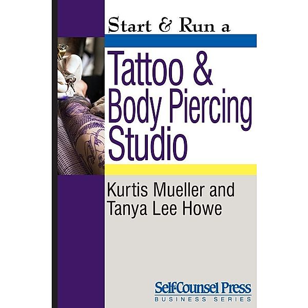 Start & Run a Tattoo and Body Piercing Studio / Start & Run Business Series, Kurtis Mueller, Tanya Lee Howe