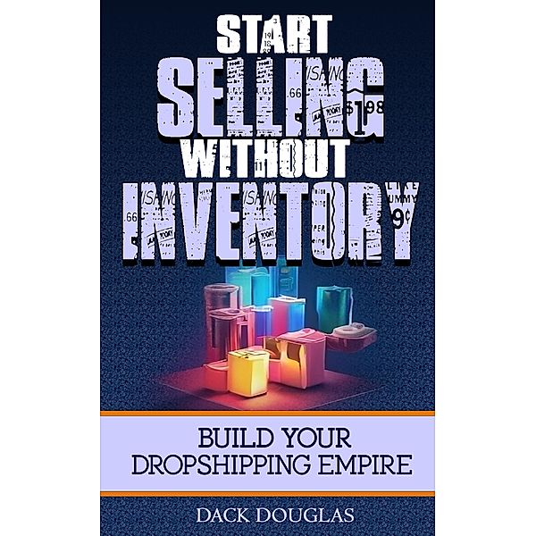 Start Selling Without Inventory: Build Your Dropshipping Empire, Dack Douglas