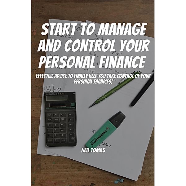 Start To Manage and Control Your Personal Finance! Effective Advice to Finally Help You Take Control of Your Personal Finances!, Neil Tomas