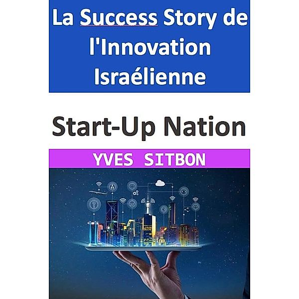 Start-Up Nation : La Success Story de l'Innovation Israélienne, Yves Sitbon