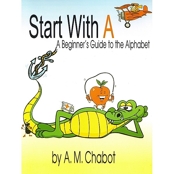 Start With A: A Beginner's Guide to the Alphabet, A. M. Chabot