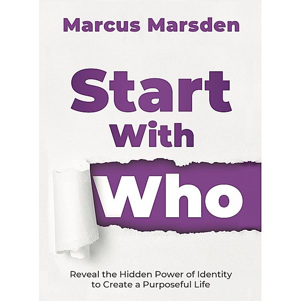 Start With Who: Reveal the Hidden Power of Identity to Create a Purposeful Life, Marcus Marsden