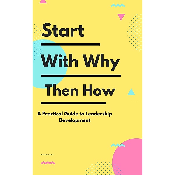 Start With Why Then How: A Practical Guide to Leadership Development, Marsha Meriwether