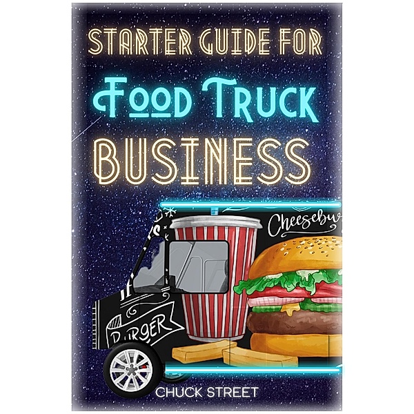 Starter Guide for Food Truck Business (Food Truck Business and Restaurants, #1) / Food Truck Business and Restaurants, Chuck Street