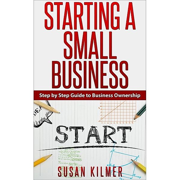 Starting a Small Business:  Beginner's Guide to Business Ownership, Susan Kilmer