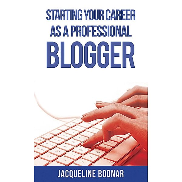 Starting Your Career as a Professional Blogger / Starting Your Career, Jacqueline Bodnar