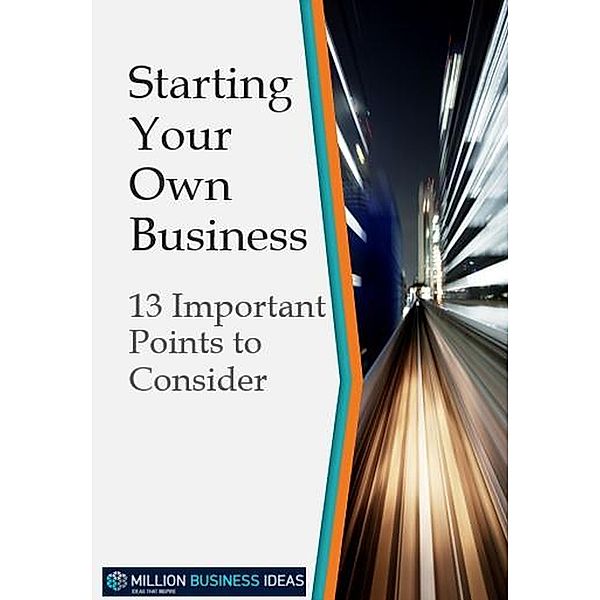 Starting Your Own Business: 13 Points to Consider (Business Advice & Training, #11) / Business Advice & Training, MillionBusinessIdeas