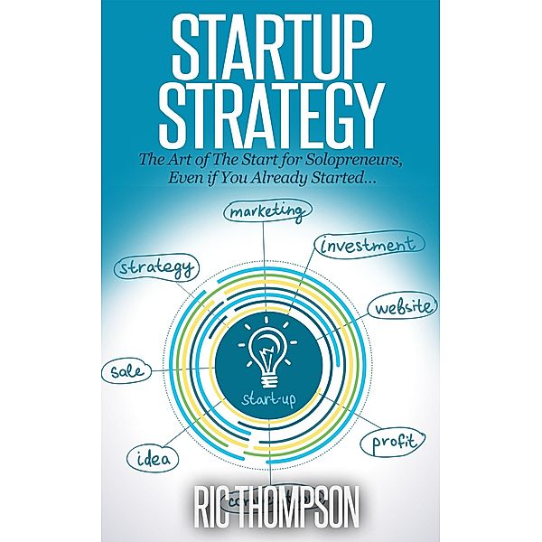 Startup Strategy:  The Art of The Start for Solopreneurs, Even if You Already Started..., Ric Thompson