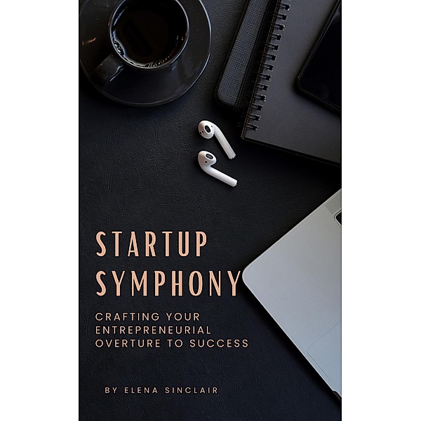 Startup Symphony: Crafting Your Entrepreneurial Overture to Success, Elena Sinclair