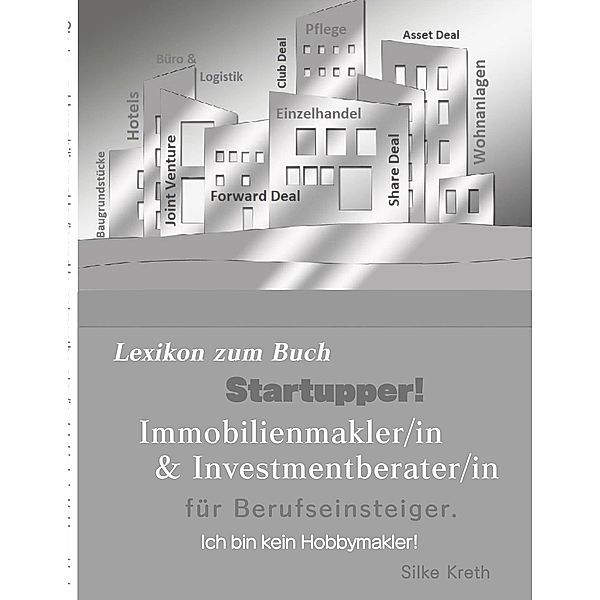 Startupper! Immobilien Lexikon.Immobilienmakler/in und Investmentberater/in für Berufseinsteiger, Silke Kreth