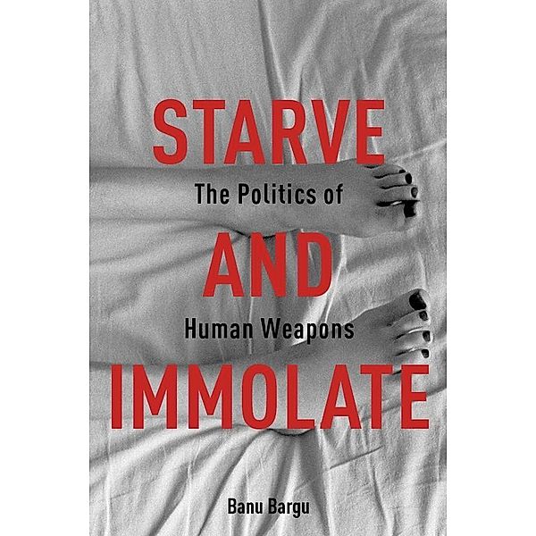 Starve and Immolate / New Directions in Critical Theory Bd.33, Banu Bargu
