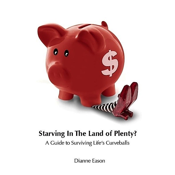 Starving in the Land of Plenty? A guide to surviving life's curveballs. / Dianne Eason, Dianne Eason