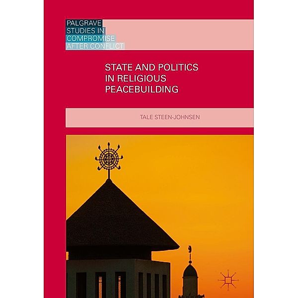 State and Politics in Religious Peacebuilding / Palgrave Studies in Compromise after Conflict, Tale Steen-Johnsen