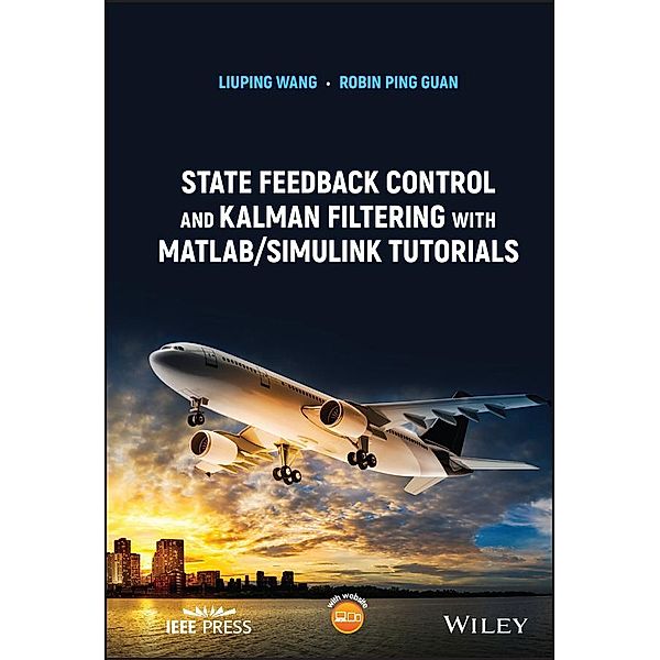 State Feedback Control and Kalman Filtering with MATLAB/Simulink Tutorials / Wiley - IEEE, Liuping Wang, Robin Ping Guan