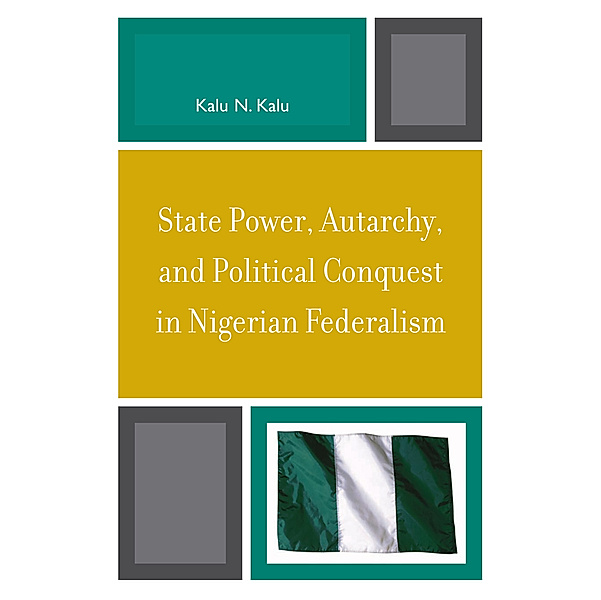 State Power, Autarchy, and Political Conquest in Nigerian Federalism, Kalu N. Kalu