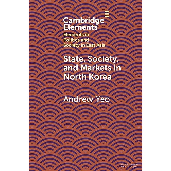 State, Society and Markets in North Korea / Elements in Politics and Society in East Asia, Andrew Yeo