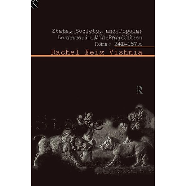 State, Society and Popular Leaders in Mid-Republican Rome 241-167 B.C., Rachel Feig Vishnia