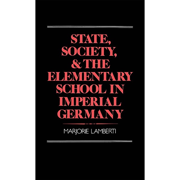 State, Society, and the Elementary School in Imperial Germany, Marjorie Lamberti