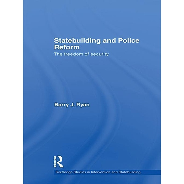Statebuilding and Police Reform / Routledge Studies in Intervention and Statebuilding, Barry J. Ryan
