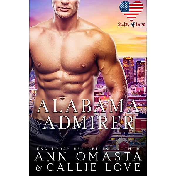 States of Love: Alabama Admirer - A Steamy and Suspenseful Single-Dad Romance / States of Love, Ann Omasta, Callie Love