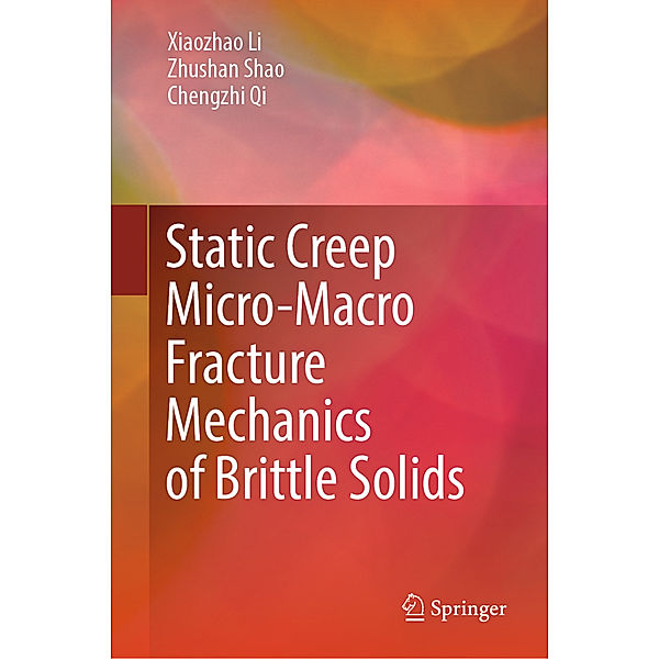 Static Creep Micro-Macro Fracture Mechanics of Brittle Solids, Xiaozhao Li, Zhushan Shao, Chengzhi Qi
