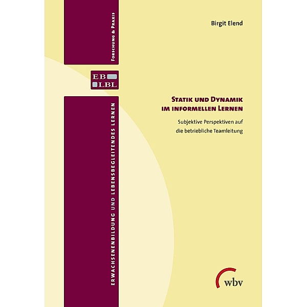 Statik und Dynamik im informellen Lernen / Erwachsenenbildung und lebensbegleitendes Lernen - Forschung & Praxis Bd.25, Birgit Elend