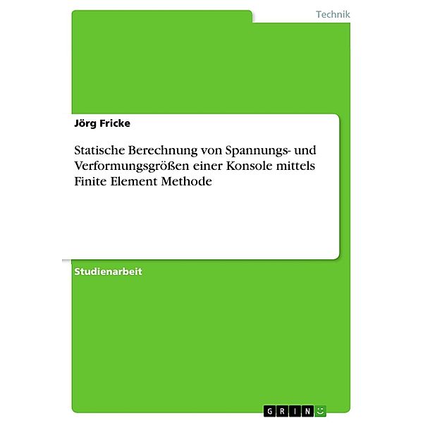 Statische Berechnung von Spannungs- und Verformungsgrößen einer Konsole mittels Finite Element Methode, Jörg Fricke