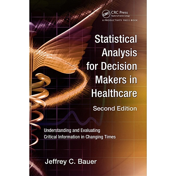 Statistical Analysis for Decision Makers in Healthcare, Jeffrey C. Bauer