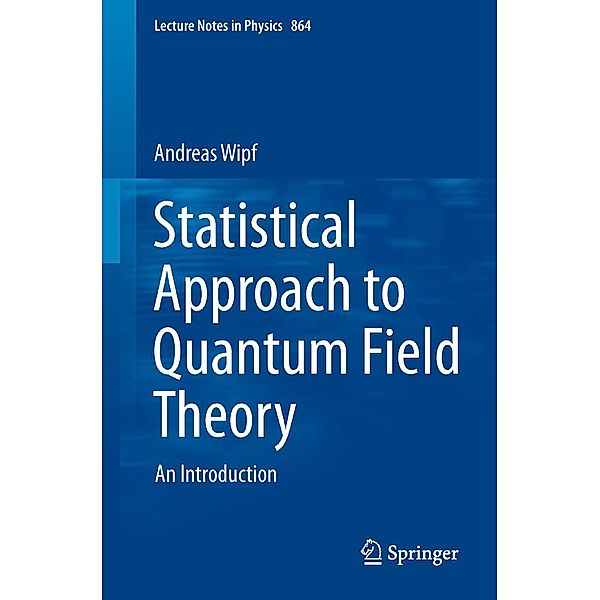 Statistical Approach to Quantum Field Theory / Lecture Notes in Physics Bd.864, Andreas Wipf