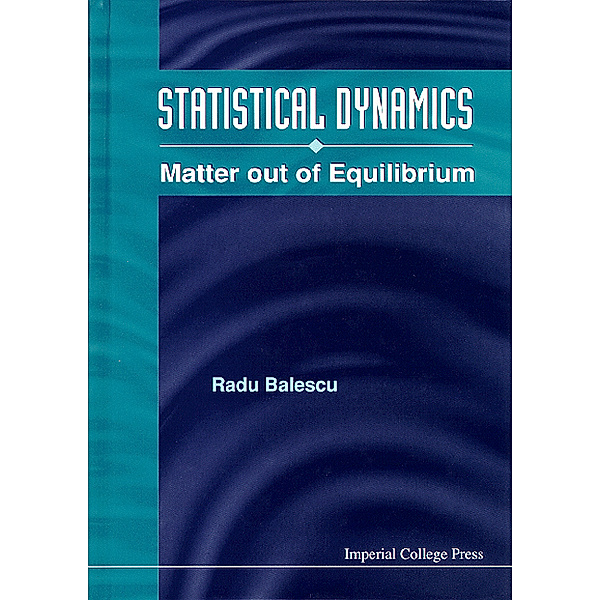 Statistical Dynamics: Matter Out Of Equilibrium, Radu Balescu